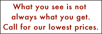 What you see is not always what you get. Call for lowest prices